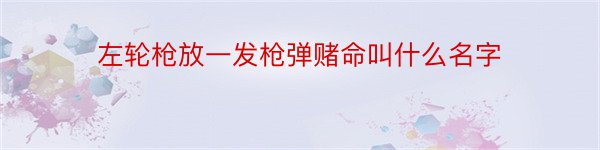 左轮枪放一发枪弹赌命叫什么名字