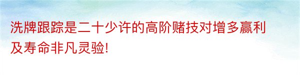 洗牌跟踪是二十少许的高阶赌技对增多赢利及寿命非凡灵验!