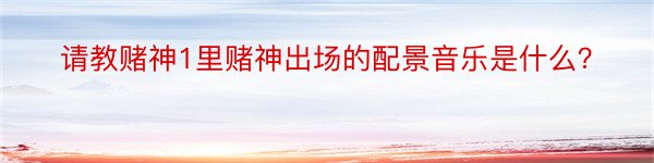 请教赌神1里赌神出场的配景音乐是什么？