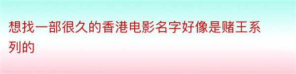 想找一部很久的香港电影名字好像是赌王系列的