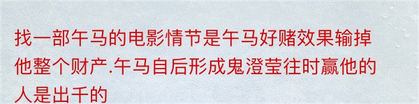 找一部午马的电影情节是午马好赌效果输掉他整个财产.午马自后形成鬼澄莹往时赢他的人是出千的