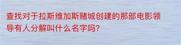 查找对于拉斯维加斯赌城创建的那部电影领导有人分解叫什么名字吗？