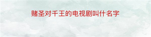 赌圣对千王的电视剧叫什名字