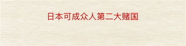 日本可成众人第二大赌国