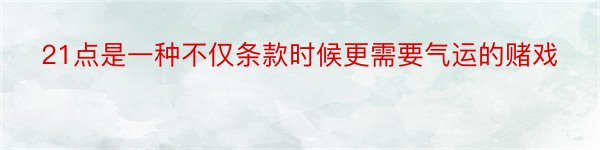 21点是一种不仅条款时候更需要气运的赌戏