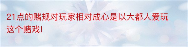 21点的赌规对玩家相对成心是以大都人爱玩这个赌戏!