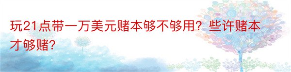 玩21点带一万美元赌本够不够用？些许赌本才够赌？