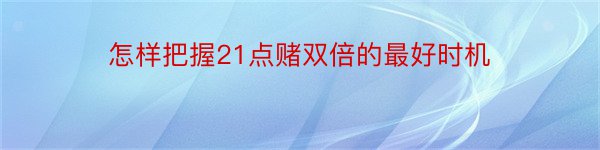 怎样把握21点赌双倍的最好时机