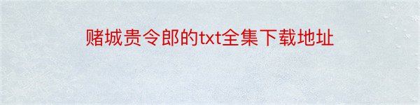 赌城贵令郎的txt全集下载地址