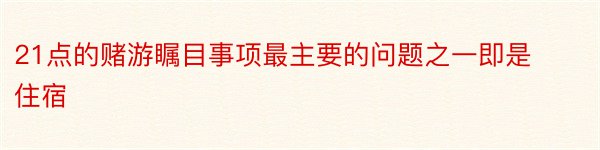 21点的赌游瞩目事项最主要的问题之一即是住宿