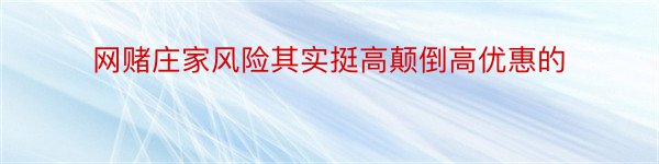 网赌庄家风险其实挺高颠倒高优惠的