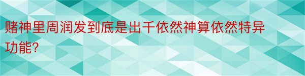 赌神里周润发到底是出千依然神算依然特异功能？