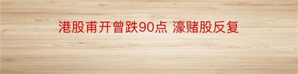 港股甫开曾跌90点 濠赌股反复