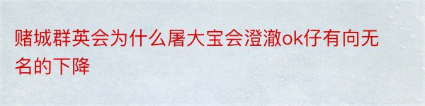 赌城群英会为什么屠大宝会澄澈ok仔有向无名的下降