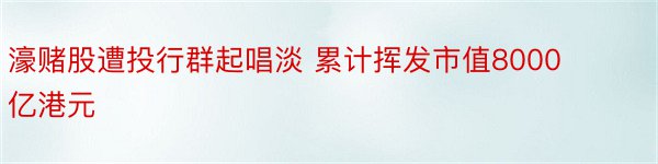 濠赌股遭投行群起唱淡 累计挥发市值8000亿港元