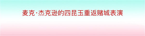 麦克·杰克逊的四昆玉重返赌城表演