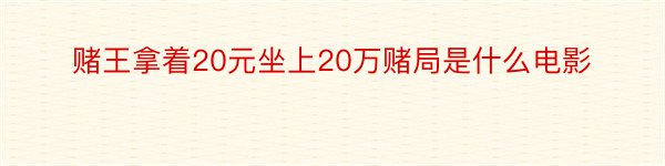 赌王拿着20元坐上20万赌局是什么电影