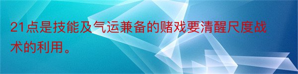 21点是技能及气运兼备的赌戏要清醒尺度战术的利用。