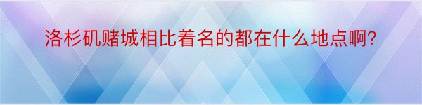 洛杉矶赌城相比着名的都在什么地点啊？