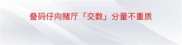 叠码仔向赌厅「交数」分量不重质