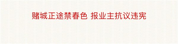 赌城正途禁春色 报业主抗议违宪