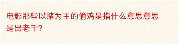 电影那些以赌为主的偷鸡是指什么意思意思是出老千？