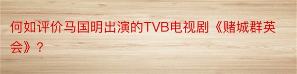 何如评价马国明出演的TVB电视剧《赌城群英会》？