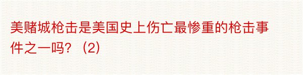 美赌城枪击是美国史上伤亡最惨重的枪击事件之一吗？ (2)