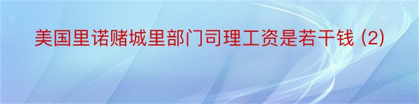 美国里诺赌城里部门司理工资是若干钱 (2)