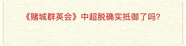 《赌城群英会》中超脱确实抵御了吗？