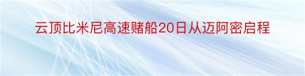 云顶比米尼高速赌船20日从迈阿密启程