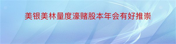 美银美林量度濠赌股本年会有好推崇