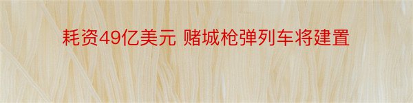 耗资49亿美元 赌城枪弹列车将建置