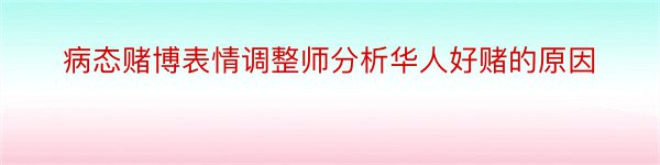 病态赌博表情调整师分析华人好赌的原因