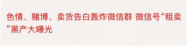 色情、赌博、卖货告白轰炸微信群 微信号“租卖”黑产大曝光