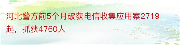 河北警方前5个月破获电信收集应用案2719起，抓获4760人