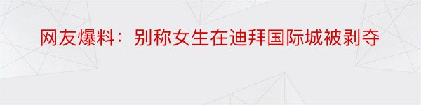 网友爆料：别称女生在迪拜国际城被剥夺