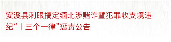 安溪县刺眼搞定缅北涉赌诈暨犯罪收支境违纪“十三个一律”惩责公告