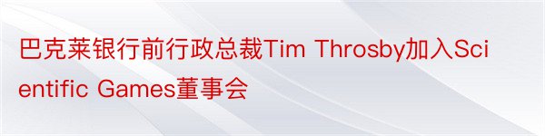 巴克莱银行前行政总裁Tim Throsby加入Scientific Games董事会