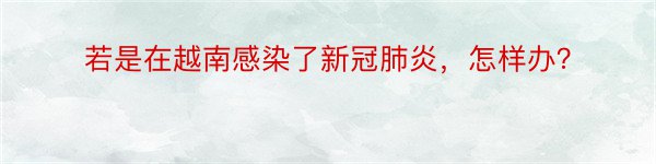 若是在越南感染了新冠肺炎，怎样办？