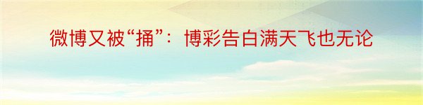 微博又被“捅”：博彩告白满天飞也无论