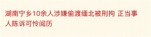 湖南宁乡10余人涉嫌偷渡缅北被刑拘 正当事人陈诉可怜阅历