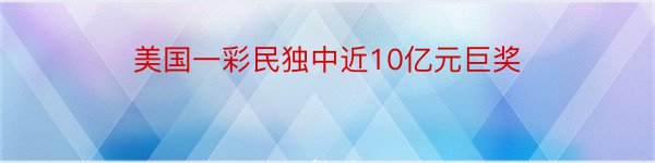 美国一彩民独中近10亿元巨奖