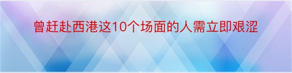 曾赶赴西港这10个场面的人需立即艰涩