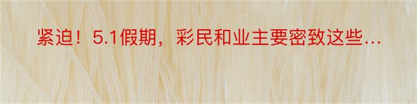 紧迫！5.1假期，彩民和业主要密致这些…