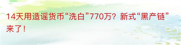 14天用造谣货币“洗白”770万？新式“黑产链”来了！