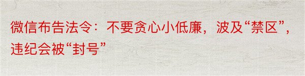 微信布告法令：不要贪心小低廉，波及“禁区”，违纪会被“封号”