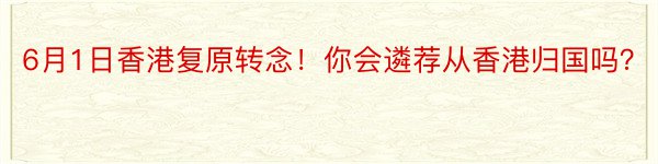 6月1日香港复原转念！你会遴荐从香港归国吗？