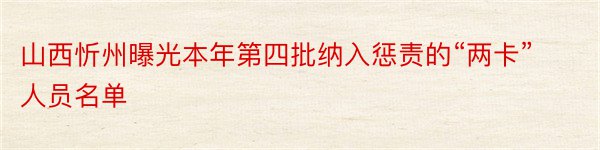 山西忻州曝光本年第四批纳入惩责的“两卡”人员名单