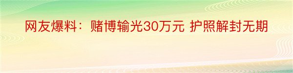 网友爆料：赌博输光30万元 护照解封无期